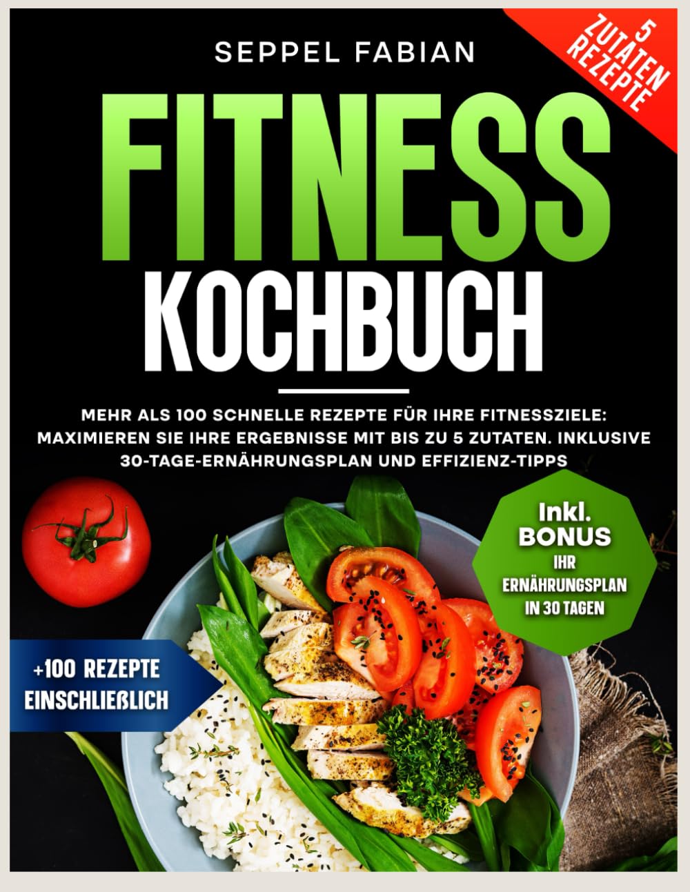 FITNESS KOCHBUCH: MEHR ALS 100 SCHNELLE REZEPTE FÜR IHRE FITNESSZIELE: MAXIMIEREN SIE IHRE ERGEBNISSE MIT BIS ZU 5 ZUTATEN. INKLUSIVE 30-TAGE-ERNÄHRUNGSPLAN UND EFFIZIENZ-TIPPS book