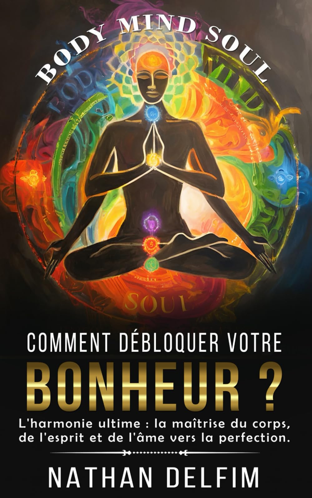 Comment débloquer votre bonheur ?: L'harmonie ultime : La maîtrise du corps, de l'esprit et de l'âme vers la perfection book