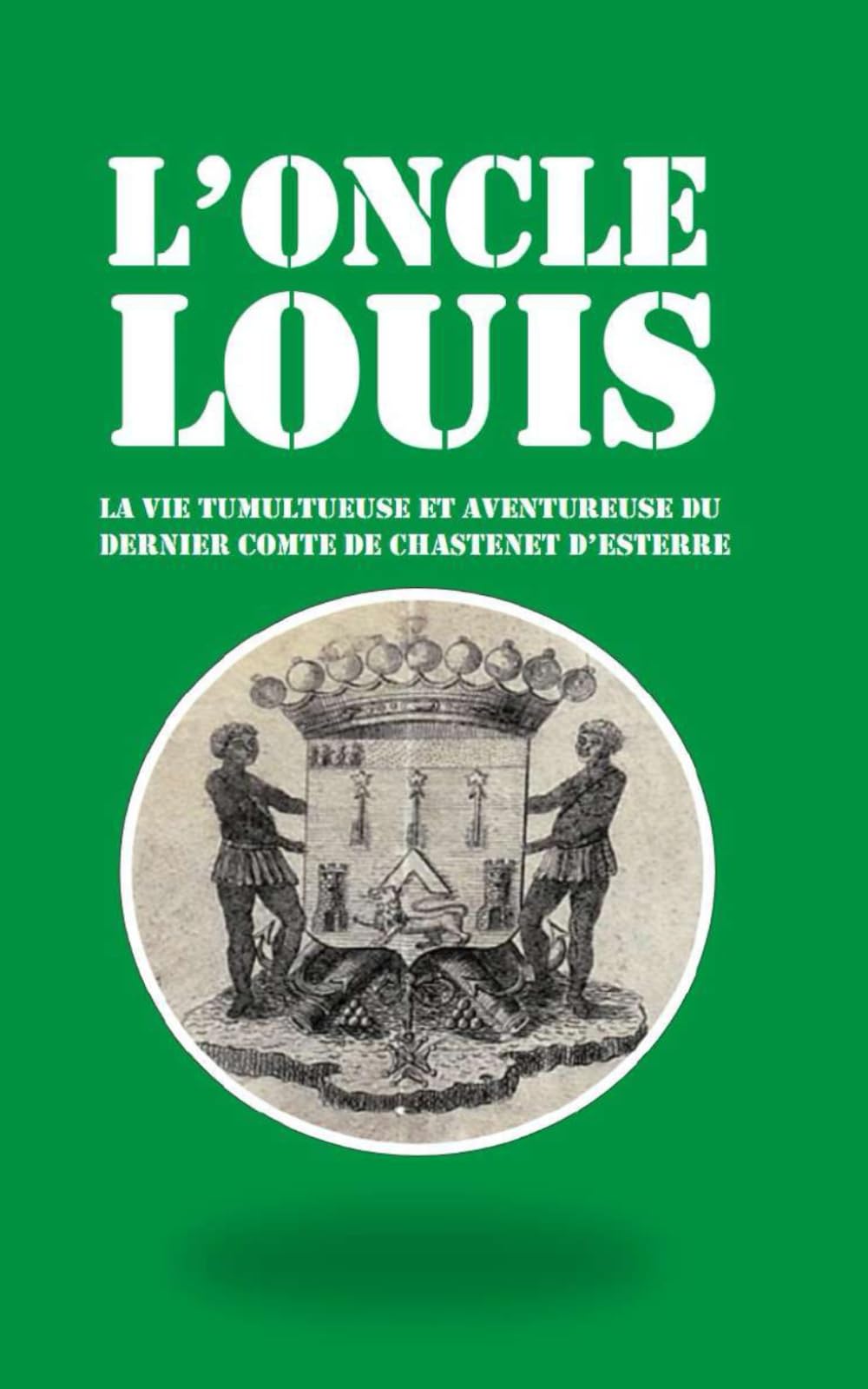L'oncle Louis: La vie tumultueuse et aventureuse du dernier Comte de Chastenet d’Esterre book