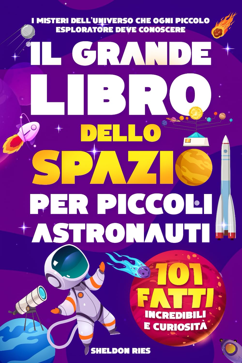 IL GRANDE LIBRO DELLO SPAZIO PER PICCOLI ASTRONAUTI: 101 fatti incredibili, curiosità e misteri dell'universo che ogni piccolo esploratore deve conoscere. Natural Sciences