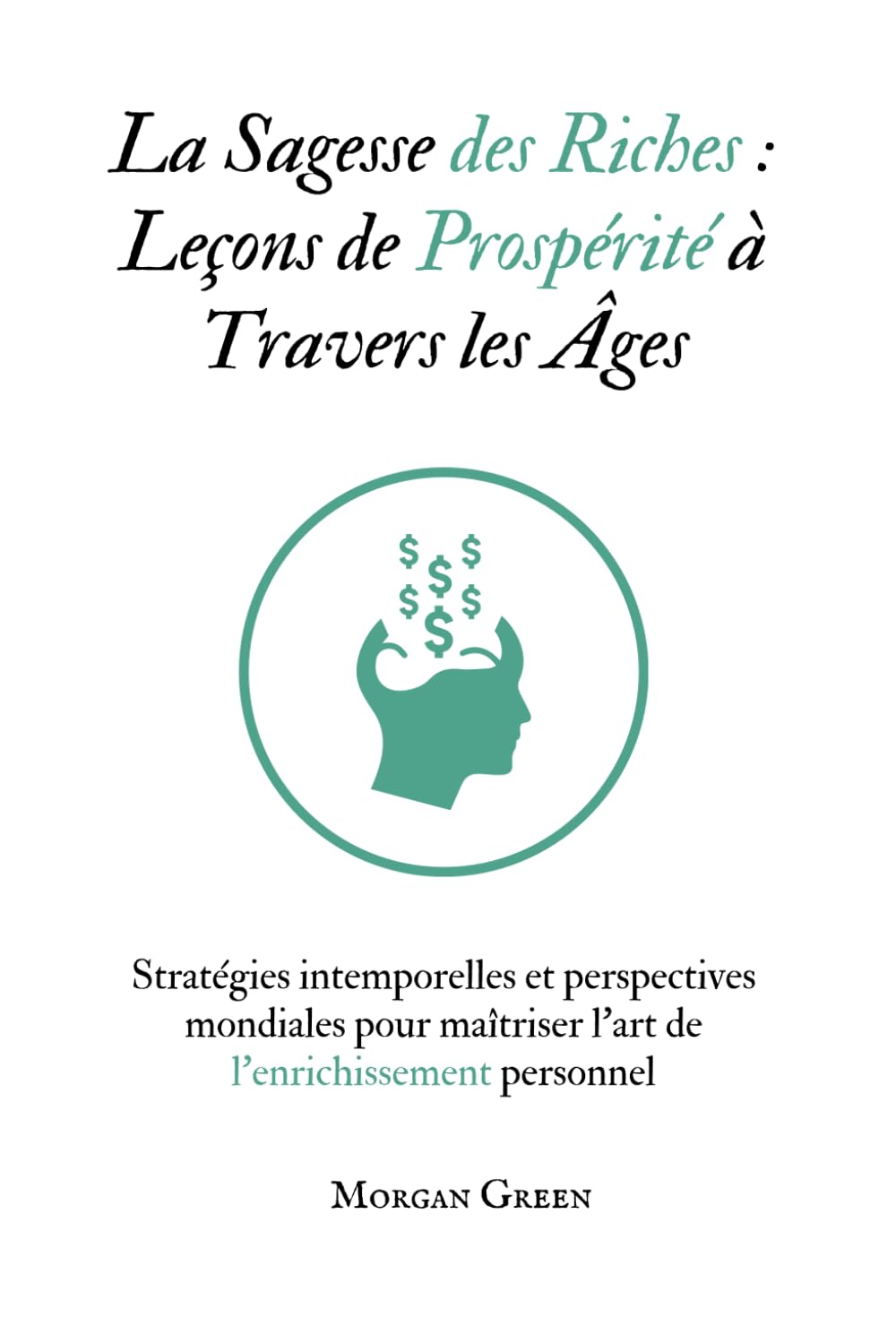 La Sagesse des Riches : Leçons de Prospérité à Travers les Âges: Stratégies intemporelles et perspectives mondiales pour maîtriser l'art de l'enrichissement personnel Business, Finance & Career