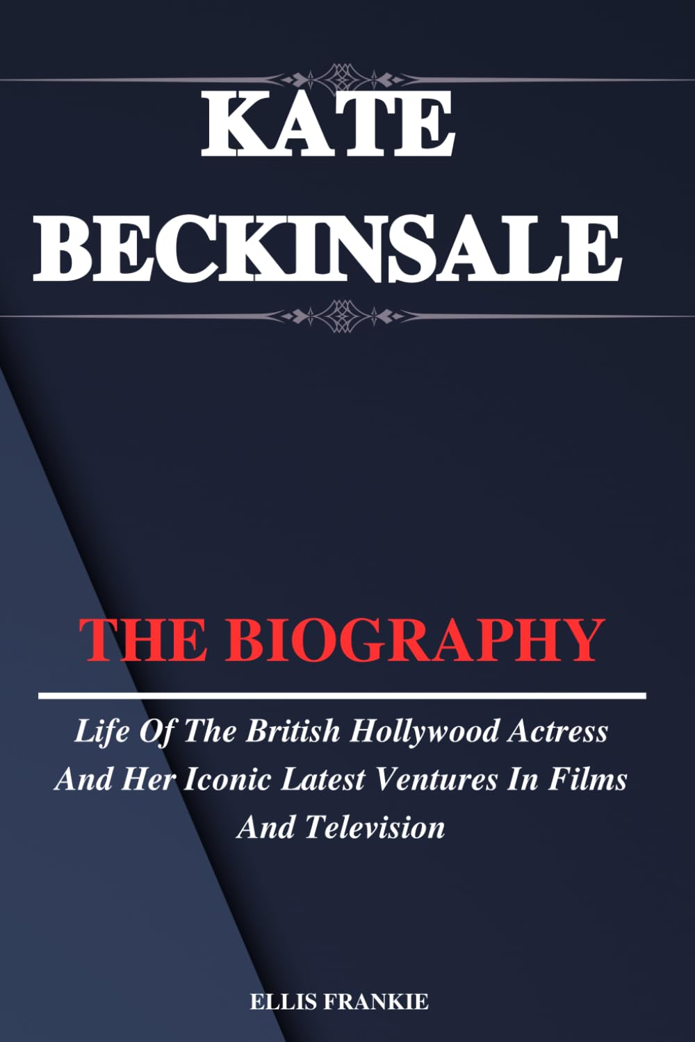 KATE BECKINSALE: Life Of The British Hollywood Actress And Her Iconic Latest Ventures In Films And Television book