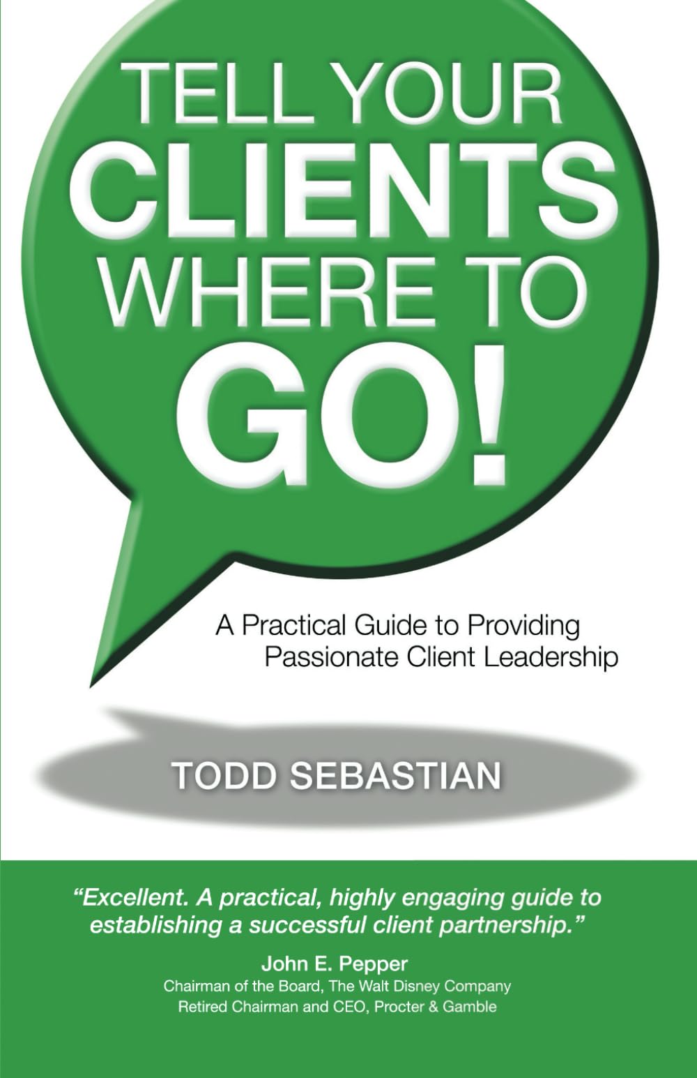 Tell Your Clients Where to Go! A Practical Guide to Providing Passionate Client Leadership Business, Finance & Career