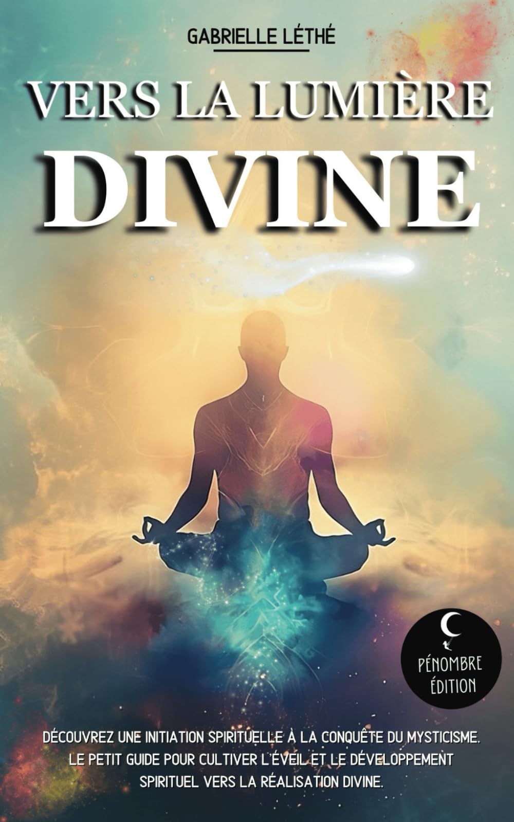 Vers la Lumière Divine: Découvrez une initiation spirituelle à la conquête du mysticisme. Le petit guide pour cultiver l'éveil et le développement spirituel vers la réalisation divine. book