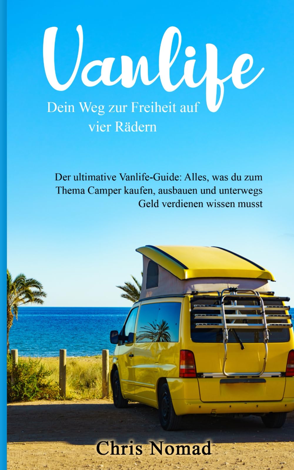 Vanlife: Dein Weg zur Freiheit auf vier Rädern: Der ultimative Vanlife-Guide: Alles, was du zum Thema Camper kaufen, ausbauen und unterwegs Geld verdienen wissen musst Lifestyle