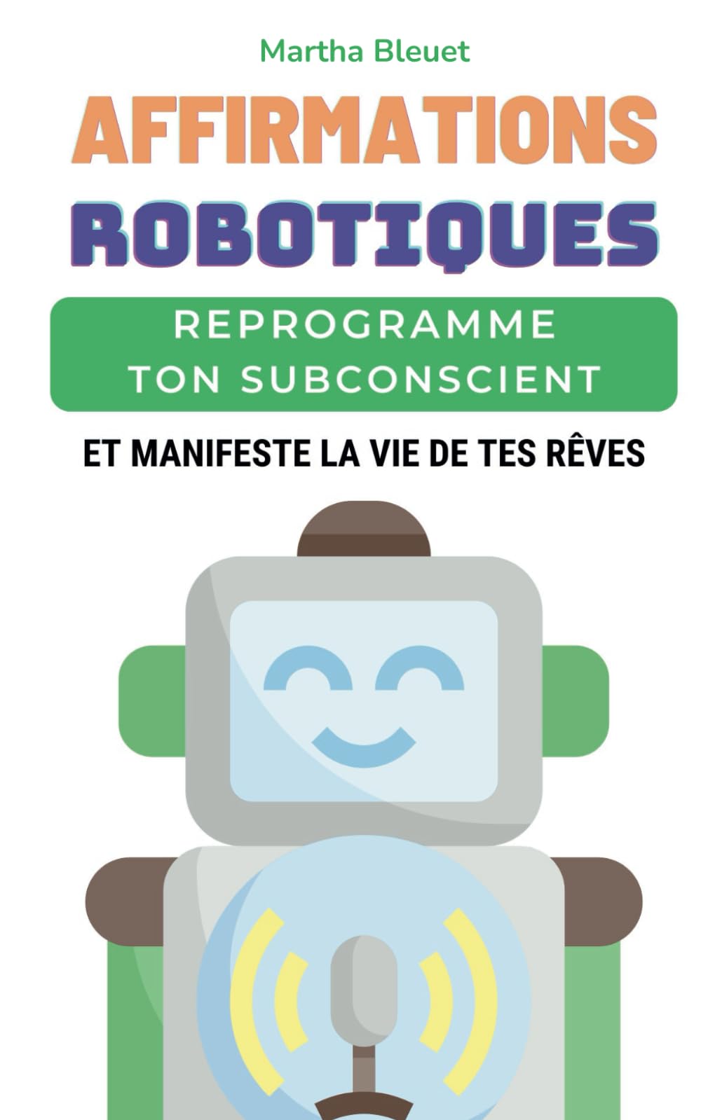 Affirmations Robotiques: Reprogramme ton subconscient et manifeste la vie de tes rêves book