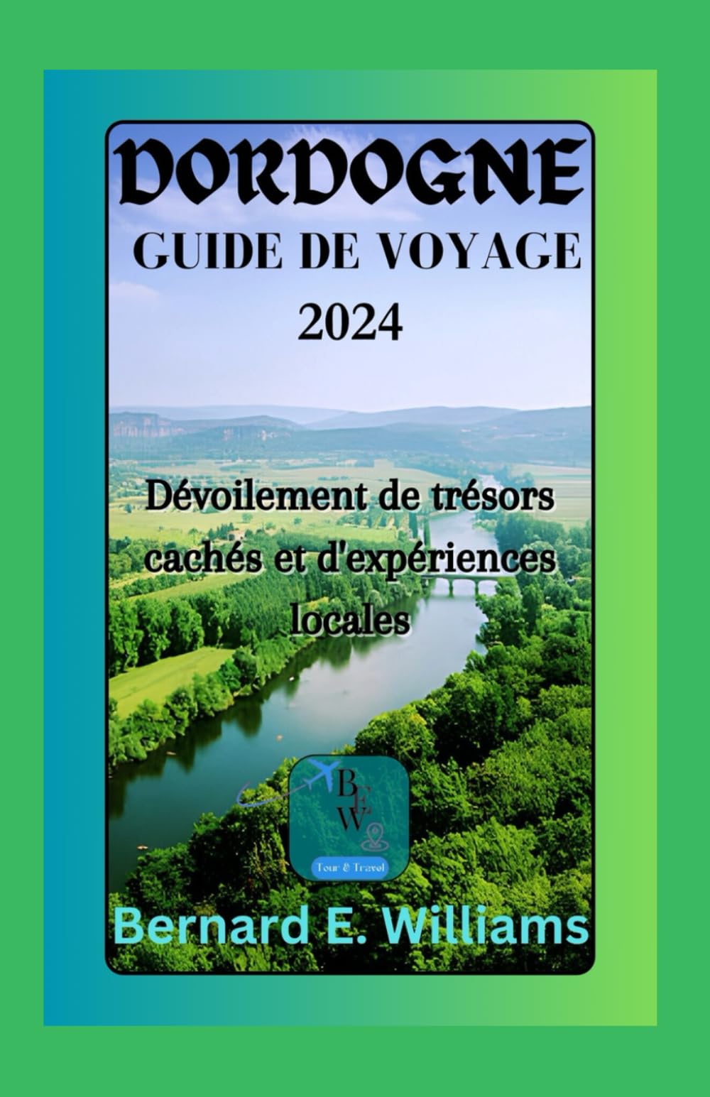 Dordogne Guide de voyage 2024: Dévoiler de trésors cachés et d'expériences locales book