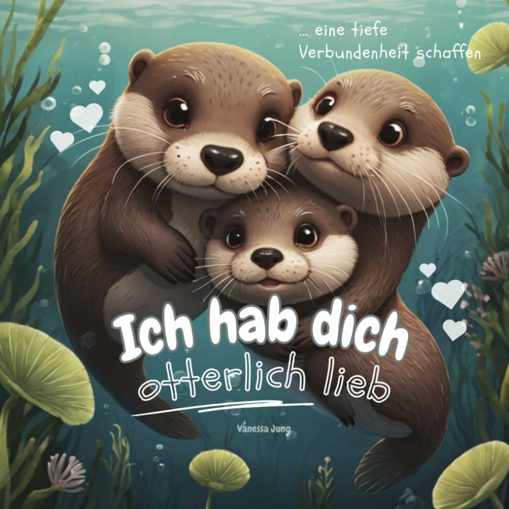 Ich hab dich otterlich lieb: Eine tiefe Verbundenheit schaffen - Eine Reise voller Zärtlichkeit, die die Bindung zwischen Eltern und Kindern stärkt und kleine Herzen höher schlagen lässt! Non-fiction