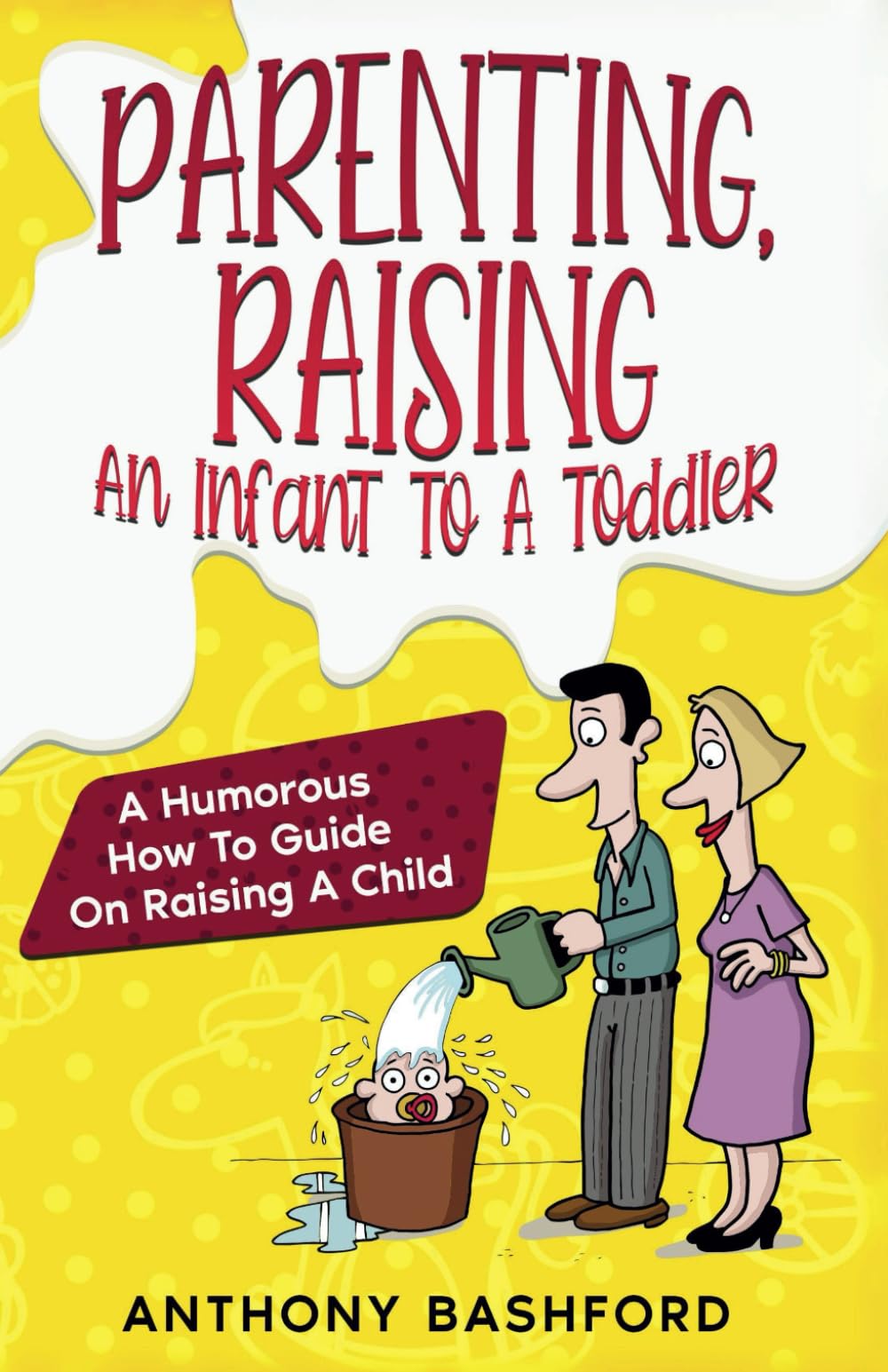 Parenting, Raising An Infant To A Toddler: A Humorous How To Guide On Raising A Child Partnership & Love