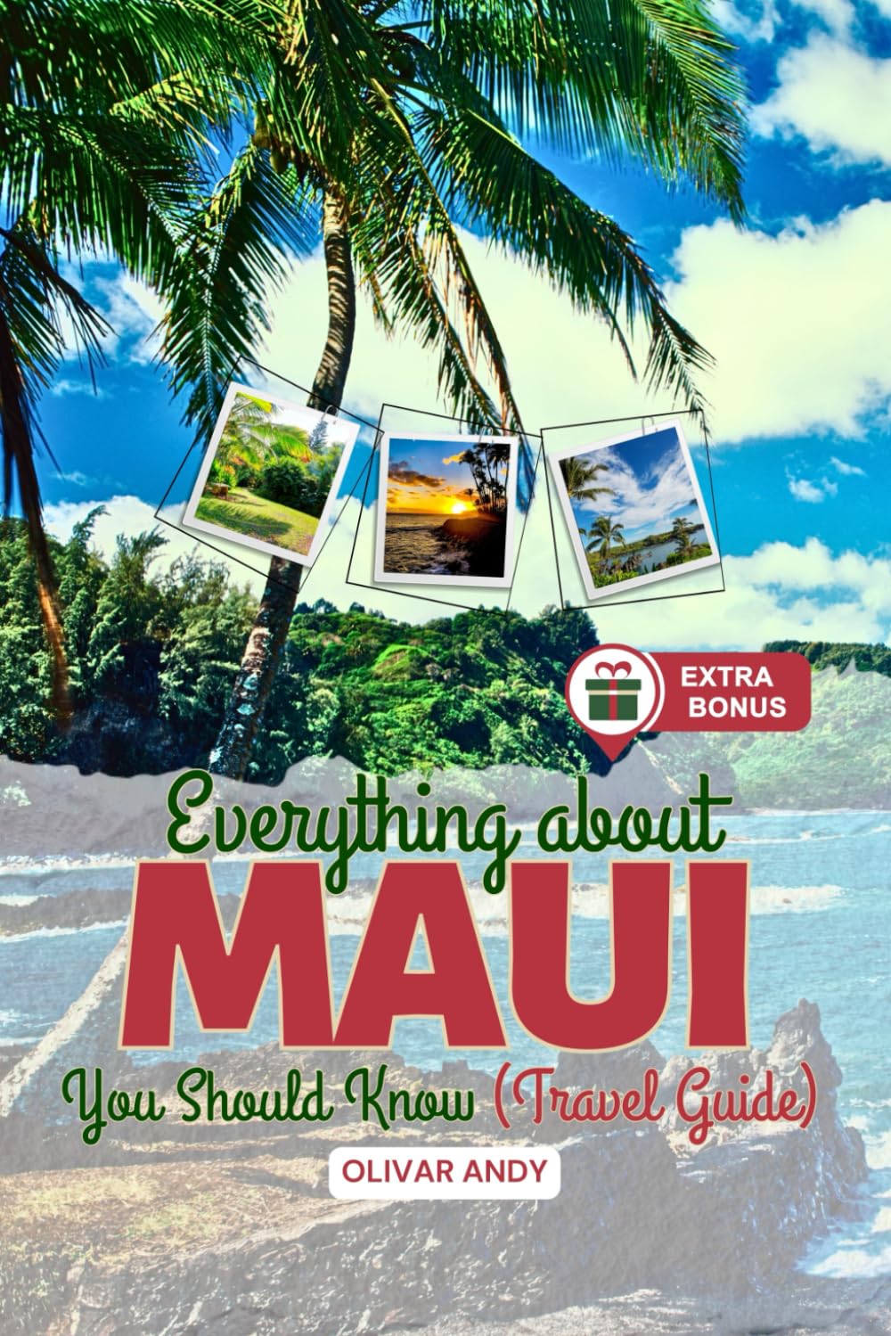 Everything About Maui You Should Know (Travel Guide): The Complete Guide to Your Dream Vacation on the Enchanted Isle in the Heart of Hawaii Travel Guides