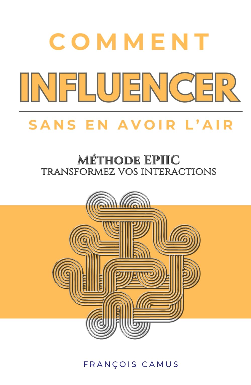 Comment INFLUENCER sans en avoir l'air: Méthode EPIIC – Pour transformer vos interactions book