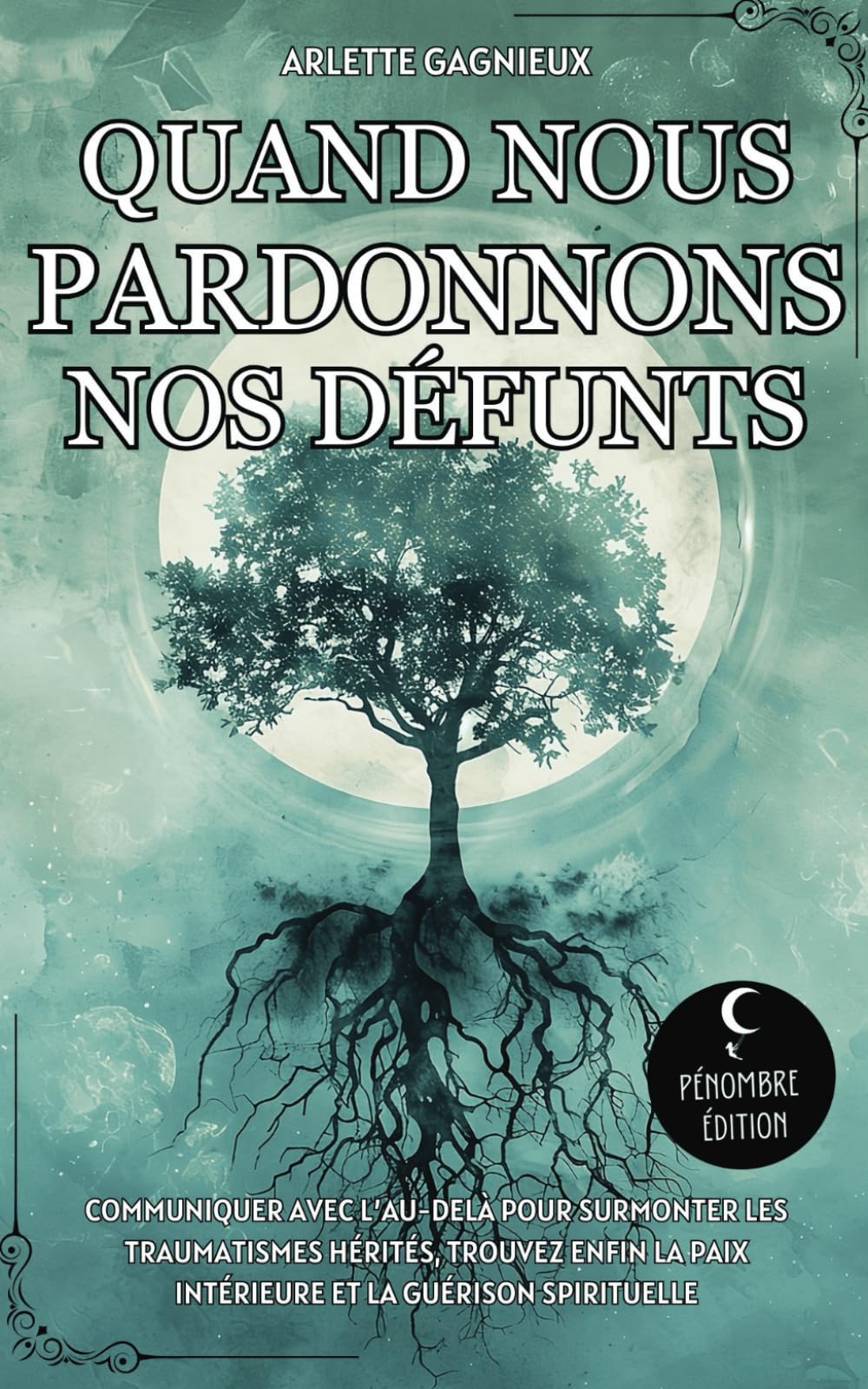 Quand nous pardonnons nos défunts: Communiquer avec l’au-delà pour surmonter les traumatismes hérités, trouvez enfin la paix intérieure et la guérison spirituelle Religion & Esotericism