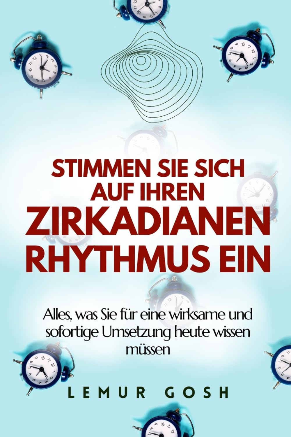 STIMMEN SIE SICH AUF IHREN ZIRKADIANEN RHYTHMUS EIN: Alles, was Sie für eine wirksame und sofortige Umsetzung heute wissen müssen (schlafstörungen, ... ZIRKADIANEN RHYTHMUS, Band 1) Health, Nutrition & Fitness