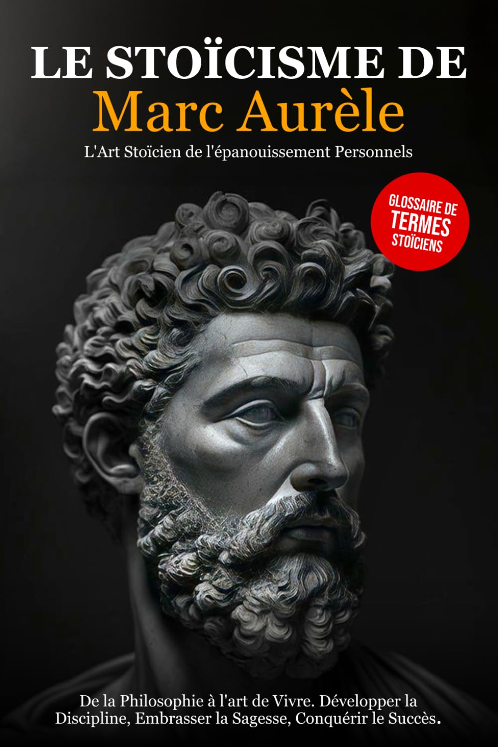Le Stoïcisme de Marc Aurèle: De la Philosophie à l'art de Vivre. Développer la Discipline, Embrasser la Sagesse, Conquérir le Succès - L'Art Stoïcien de l'épanouissement Personnel. Philosophy