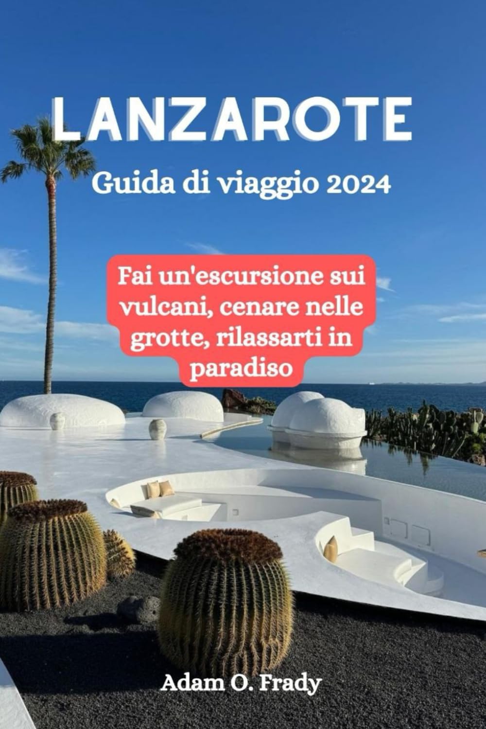 Lanzarote Guida di viaggio 2024: Fai un'escursione sui vulcani, cenare nelle grotte, rilassarti in paradiso book
