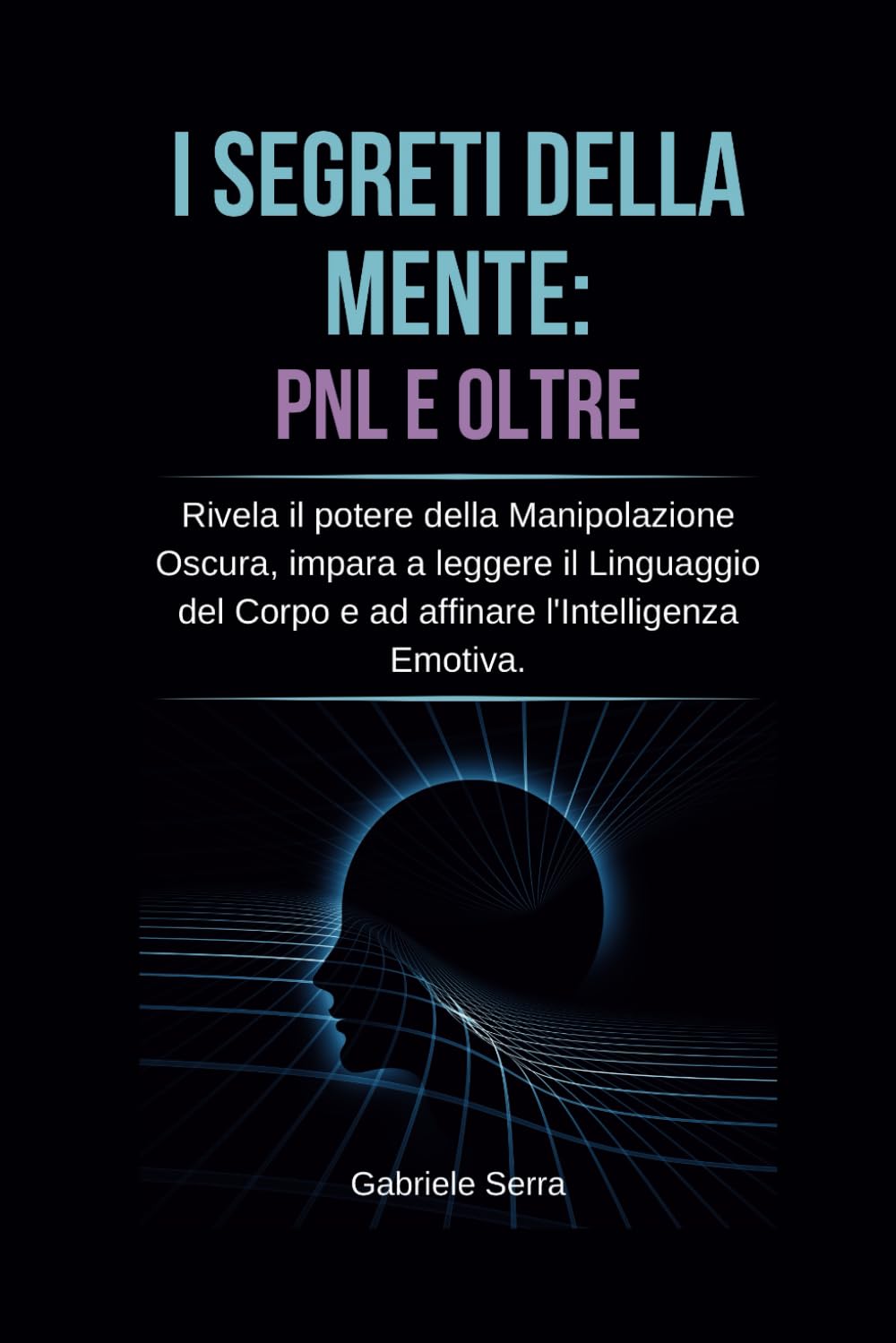 I Segreti della Mente: PNL e Oltre: Rivela il potere della manipolazione oscura, impara a leggere il linguaggio del corpo e ad affinare l'intelligenza emotiva book
