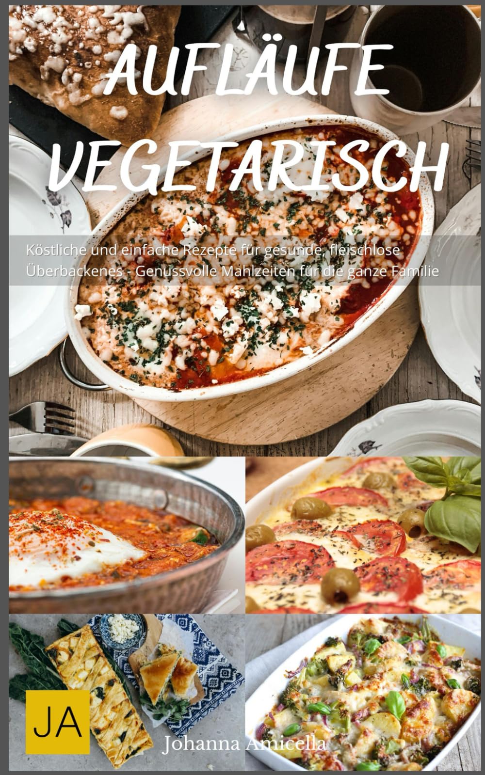 Aufläufe Vegetarisch: Köstliche und einfache Rezepte für gesunde, fleischlose Überbackenes - Genussvolle Mahlzeiten für die ganze Familie Cooking & Enjoying