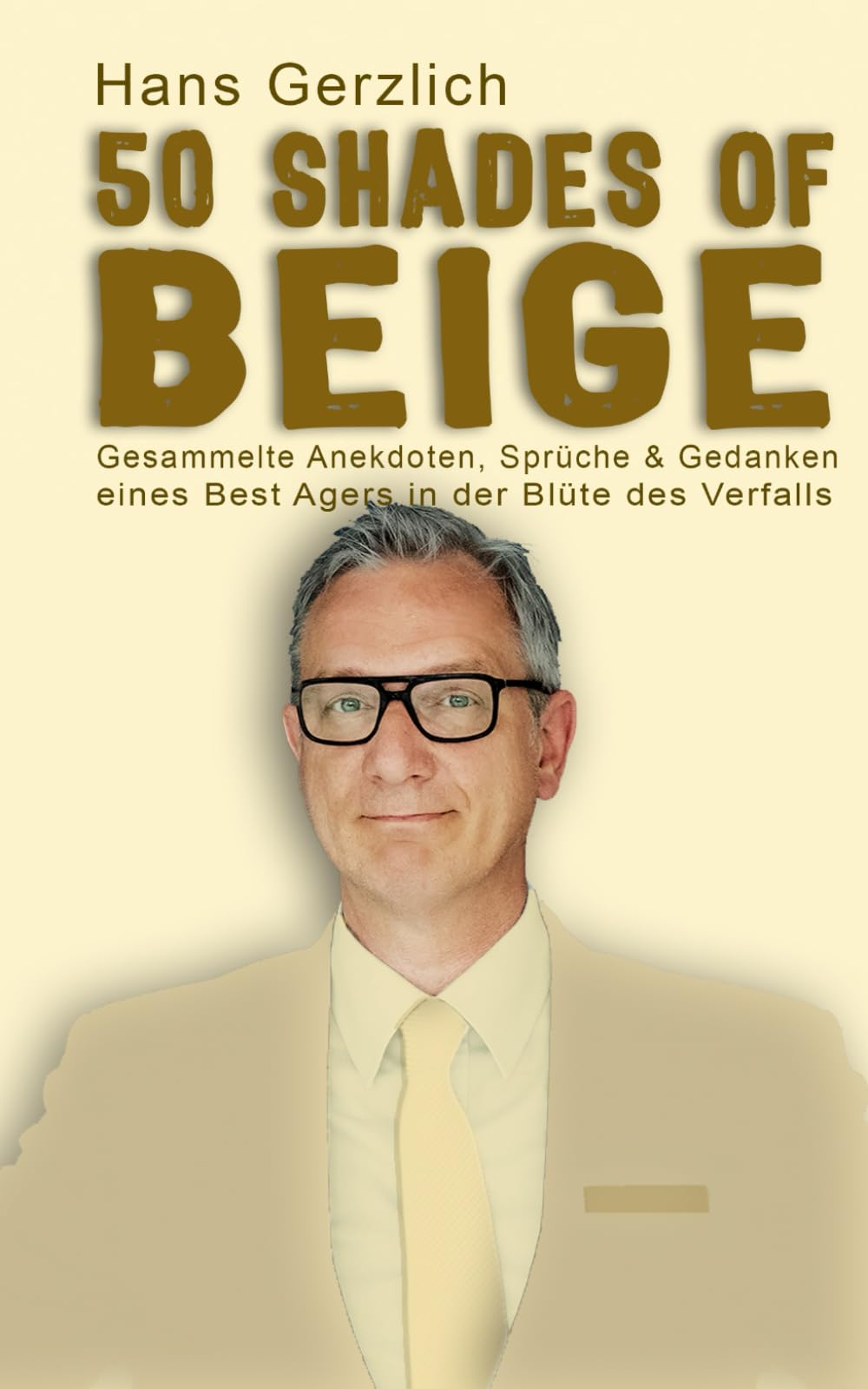 50 Shades of Beige: Gesammelte Anekdoten, Sprüche & Gedanken eines Best Agers in der Blüte des Verfalls Humour & Satire