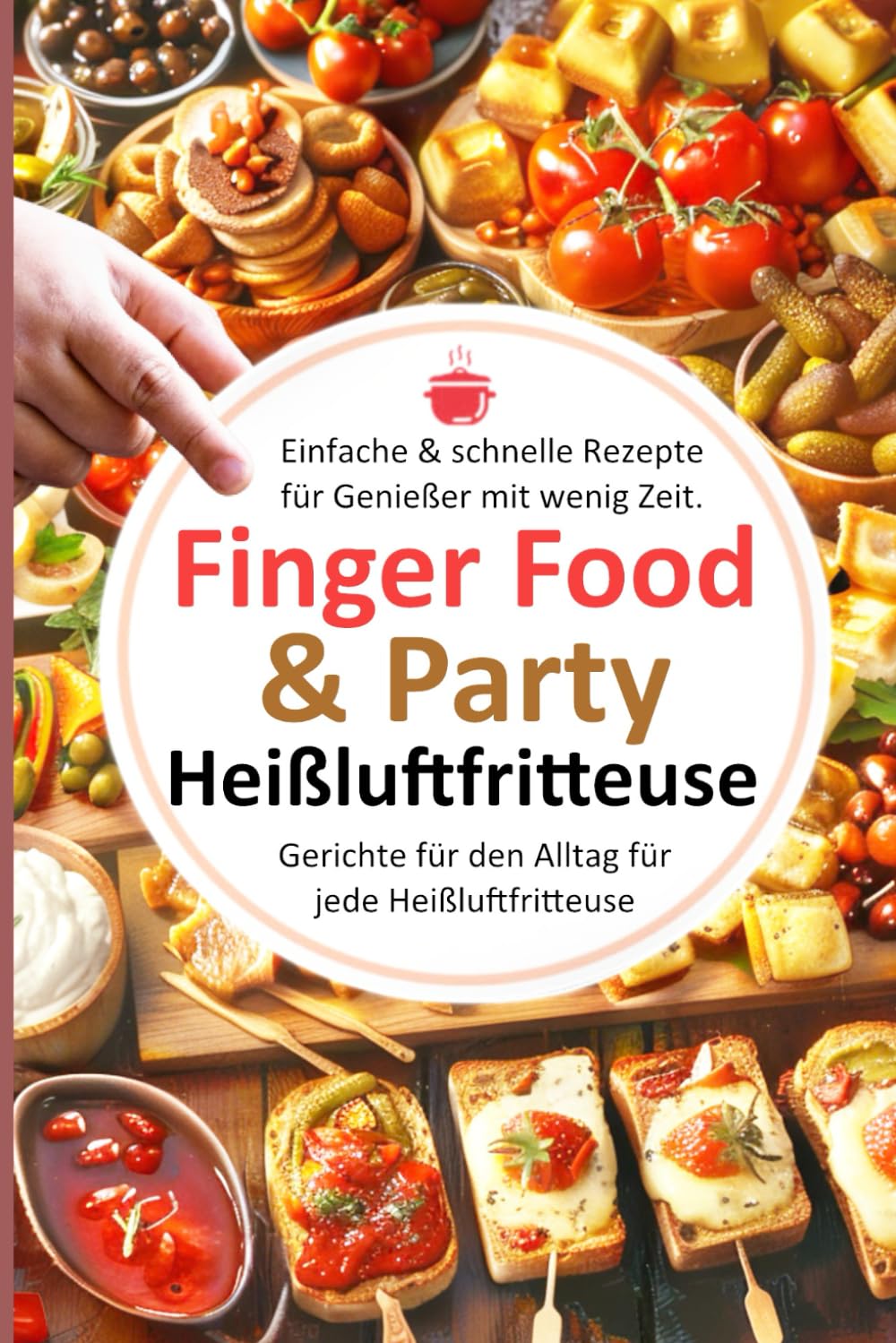 Einfache & schnelle Rezepte für Genießer mit wenig Zeit. Finger Food & Party: Gerichte für den Alltag für jede Heißluftfritteuse book