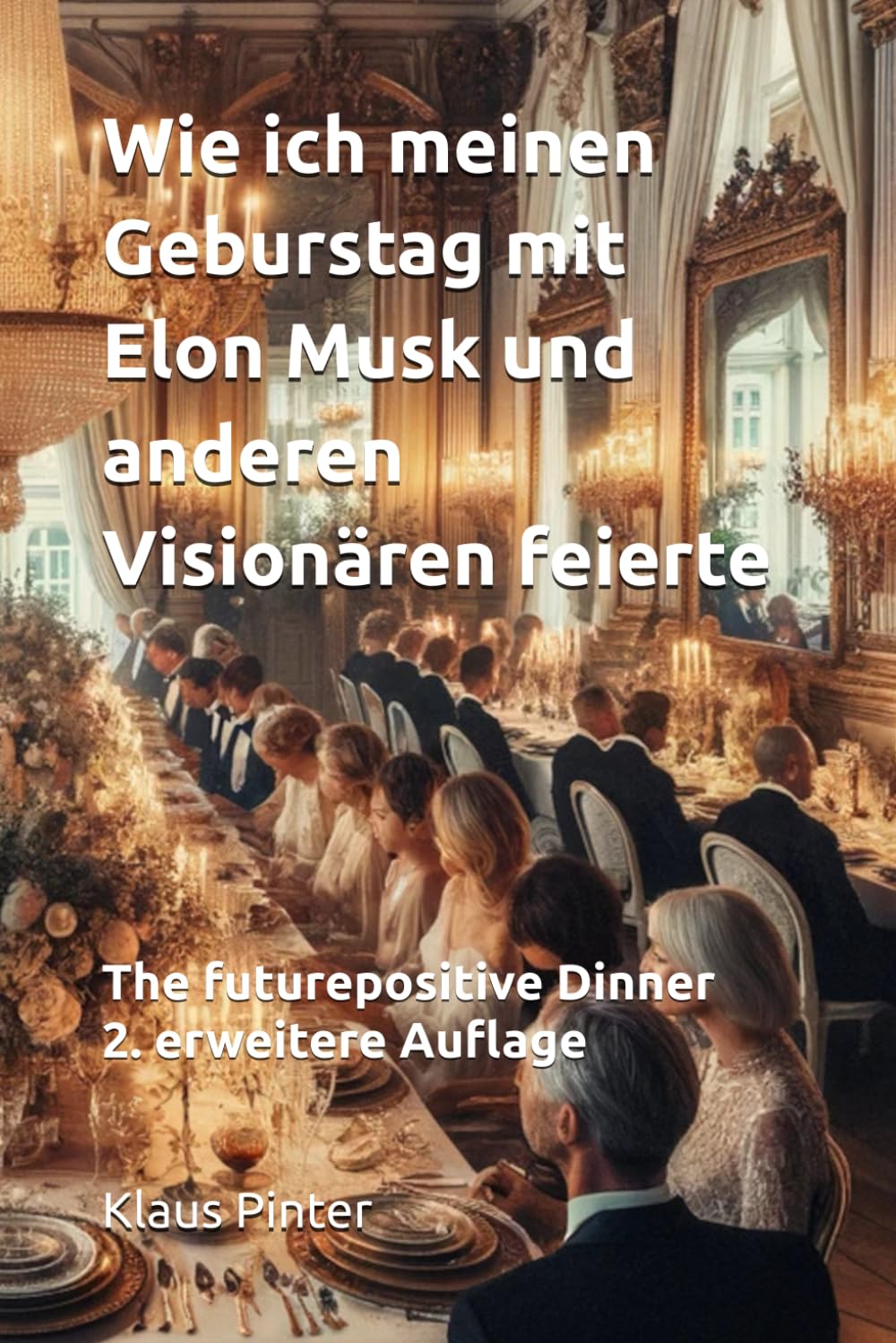 #futurepositive Dinner - Wie ich meinen Geburstag mit Elon Musk und anderen Visionären feierte: 2. erweitere Auflage (Wie ich meine Geburtstag mit Elon Musk und anderen Visionären feierte, Band 2) Contemporary literature