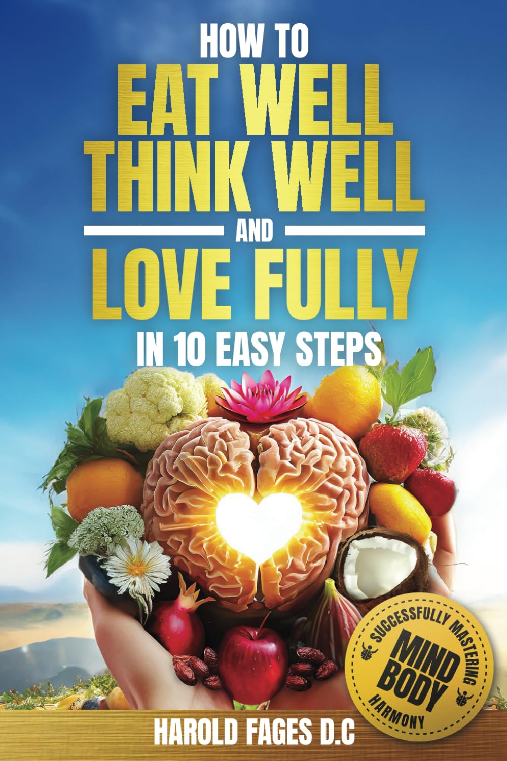 How to Eat Well, Think Well and Love Fully in 10 Easy Steps: Successfully Mastering Mind-Body Harmony book