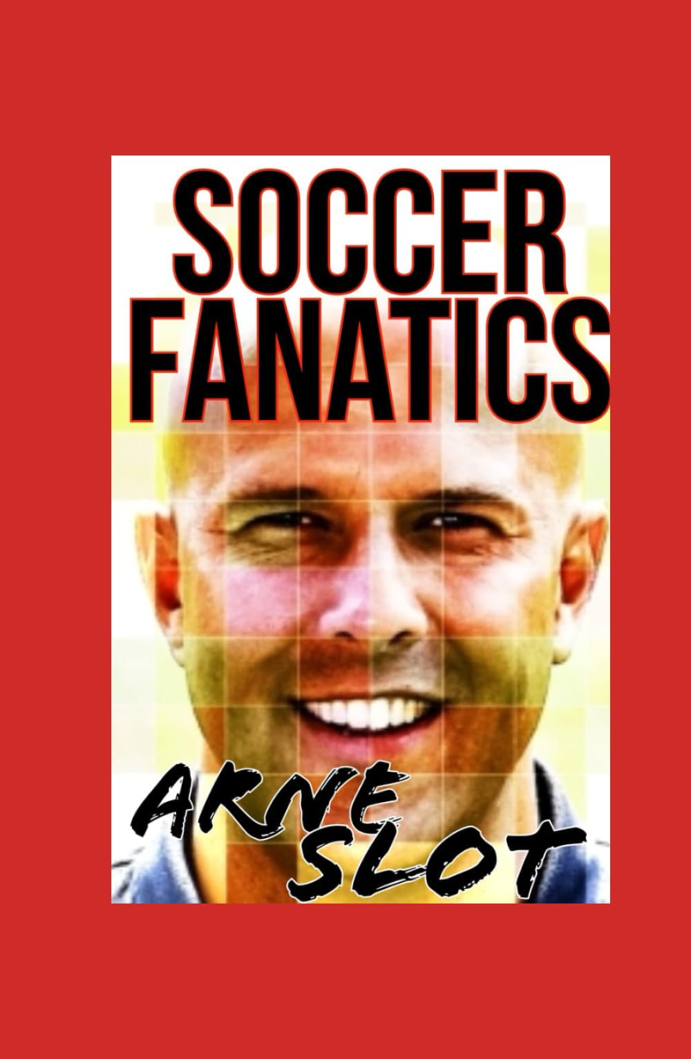 Arne Slot: A Soccer Fanatics - Decoding Arne Slot Soccer Game And Tactical Genius Revolution book