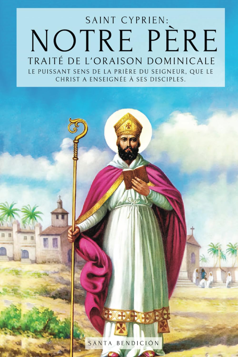 SAINT CYPRIEN: NOTRE PÈRE - TRAITÉ DE L'ORAISON DOMINICALE: LE PUISSANT SENS DU NOTRE PÈRE. LE SECRET DE LA PRIÈRE QUE JÉSUS A ENSEIGNÉ À SES DISCIPLES - TRAITÉ DE LA PRIÈRE AU SEIGNEUR book