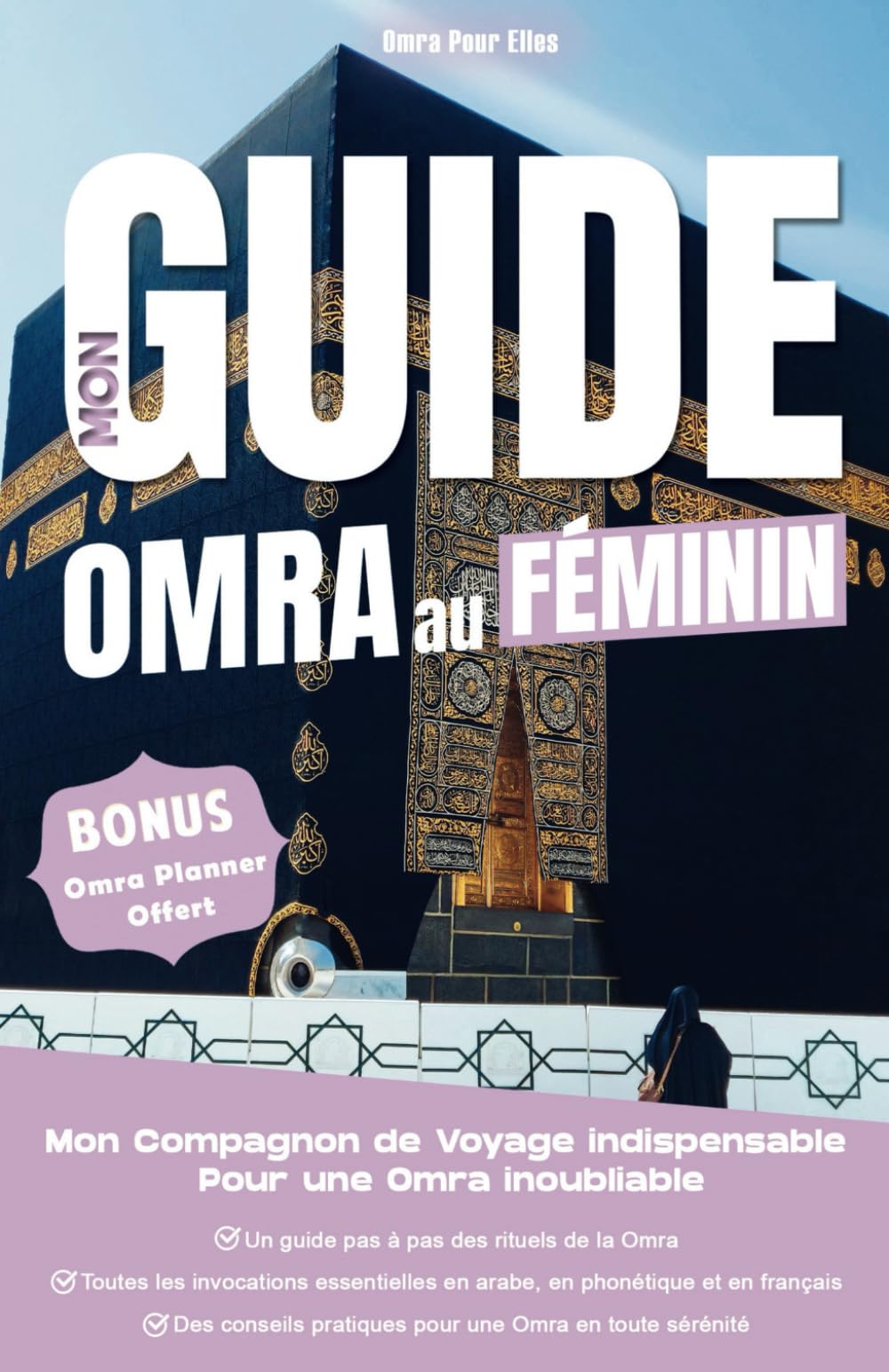 Mon Guide Omra au Féminin : Mon Compagnon de voyage indispensable pour une Omra inoubliable: L'Outil indispensable pour un Voyage organisé, enrichissant et inoubliable. book