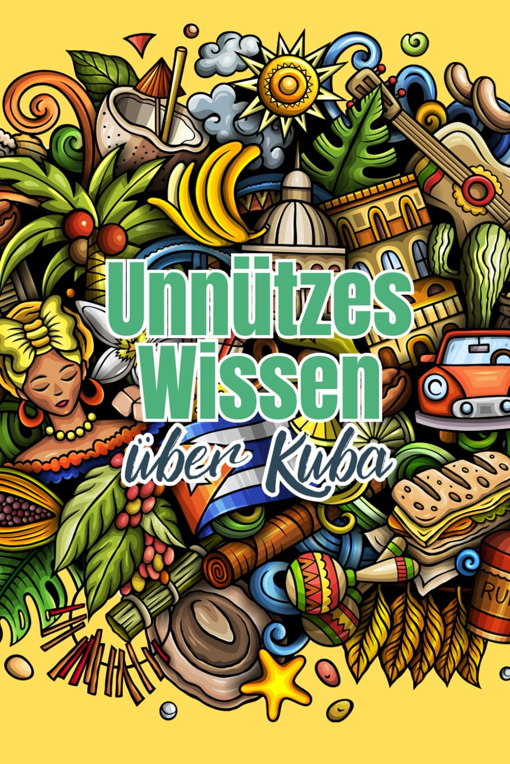 Unnützes Wissen über Kuba: Erstaunliche Fakten rund um Wirtschaft, Politik, Kunst, Kultur und Gesellschaft Kubas Politics & History
