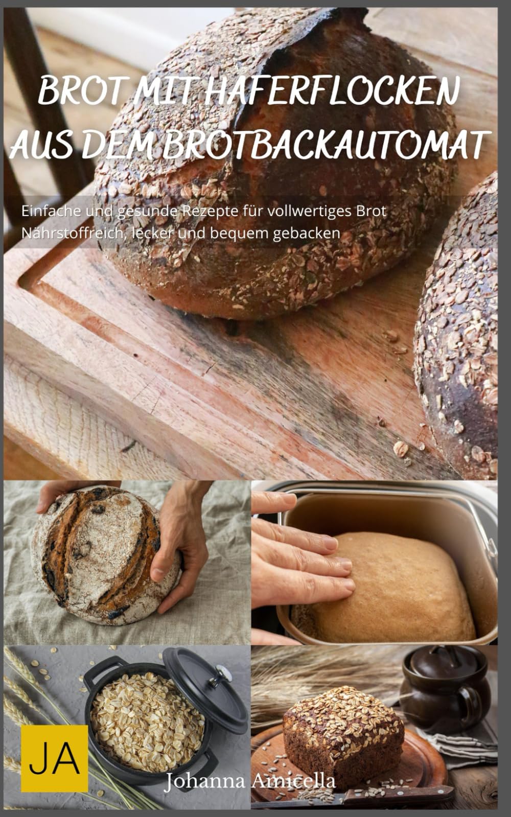 Brot mit Haferflocken aus dem Brotbackautomat: Einfache und gesunde Rezepte für vollwertiges Brot - Nährstoffreich, lecker und bequem gebacken Cooking & Enjoying