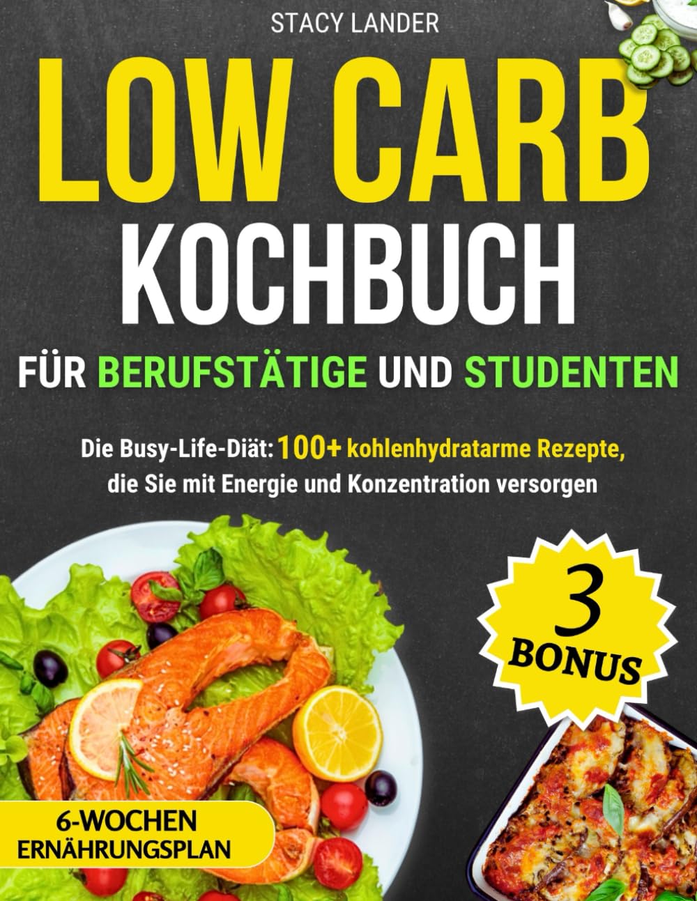Low Carb Kochbuch für Berufstätige und Studenten: Die Busy-Life-Diät: 100+ kohlenhydratarme Rezepte, die Sie mit Energie und Konzentration versorgen Health, Nutrition & Fitness