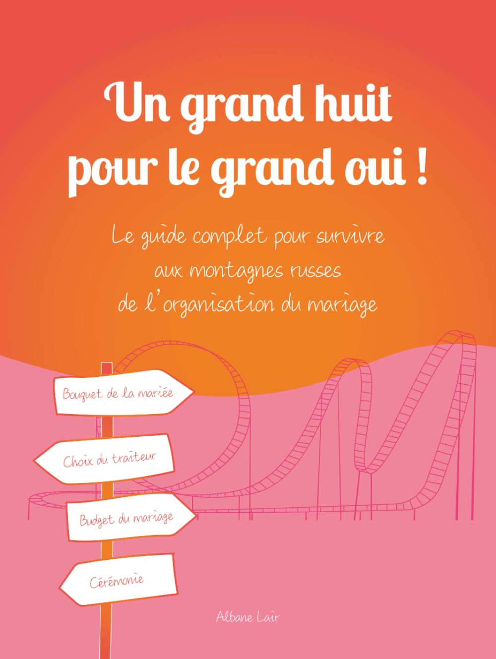 Un grand huit pour le grand oui !: Le guide complet pour survivre aux montagnes russes de l’organisation du mariage Partnership & Love