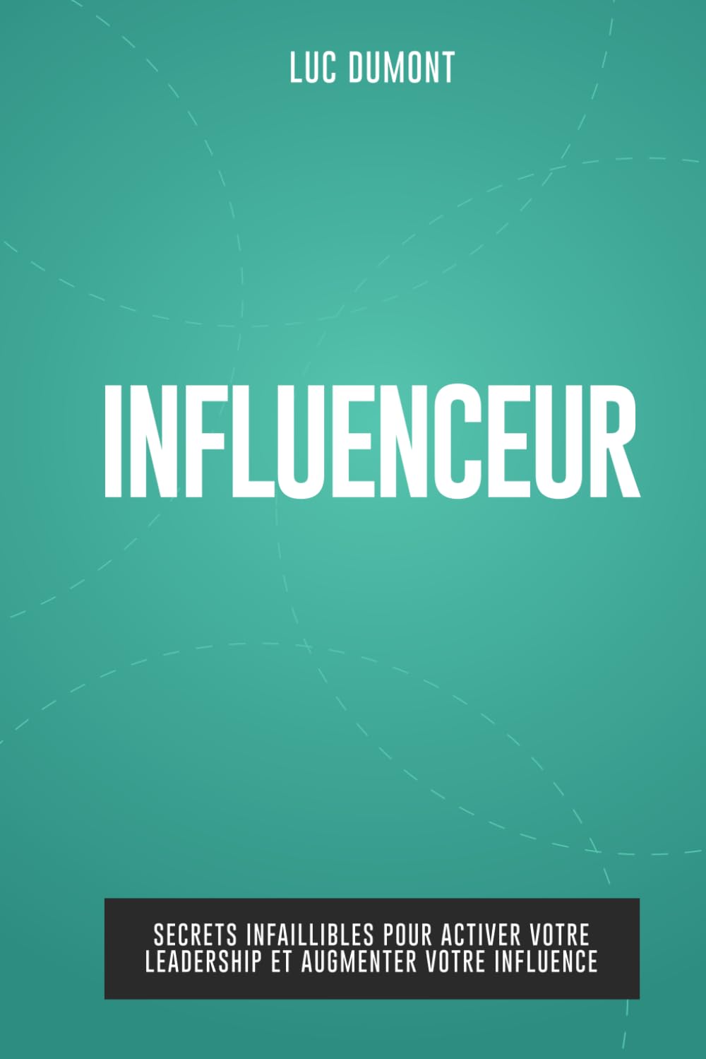 INFLUENCEUR: Secrets infaillibles pour activer votre leadership et augmenter votre influence book