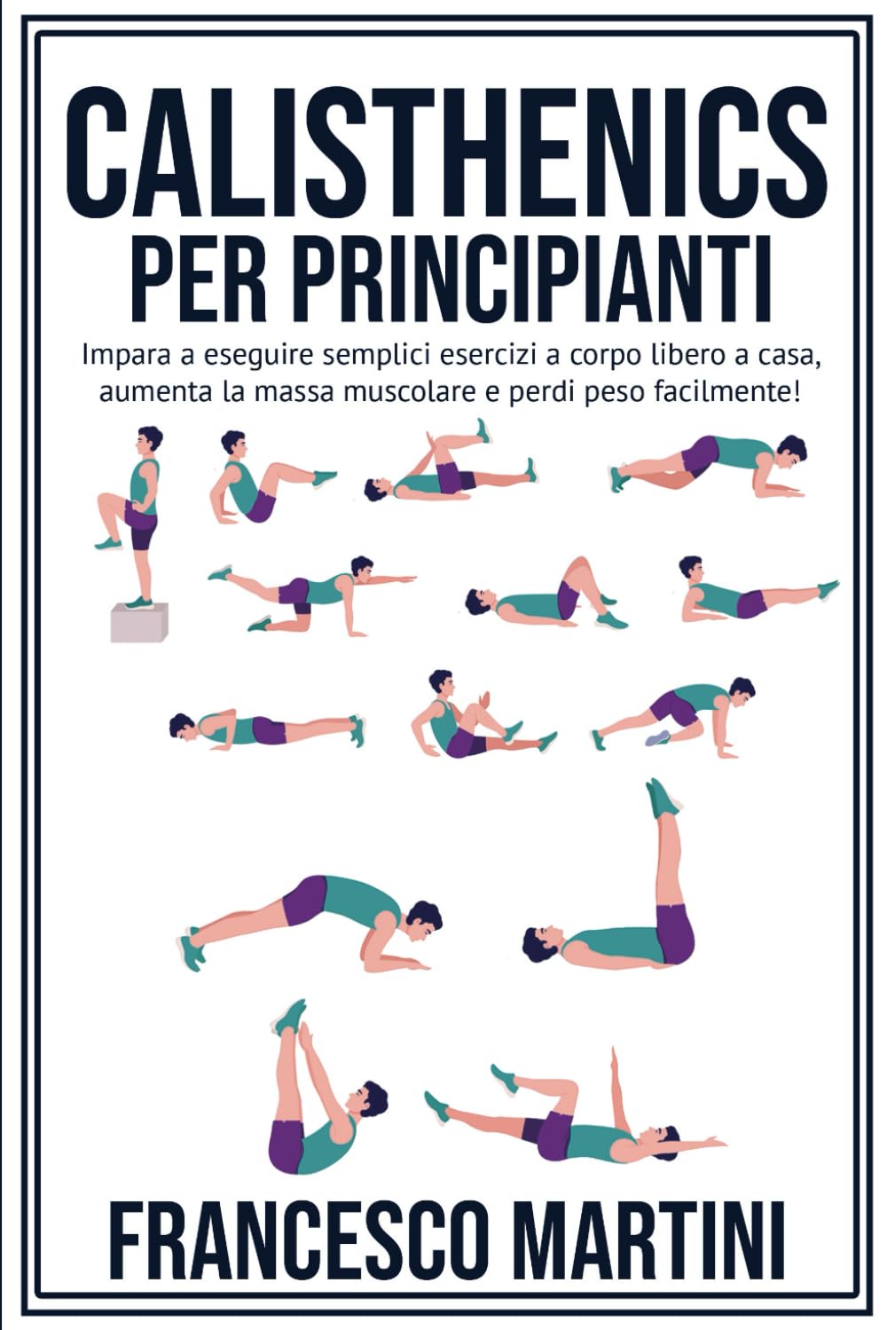 Calisthenics per Principianti: Trasforma il Tuo Corpo: Impara a eseguire semplici esercizi a corpo libero a casa, aumenta la massa muscolare e perdi peso facilmente! book