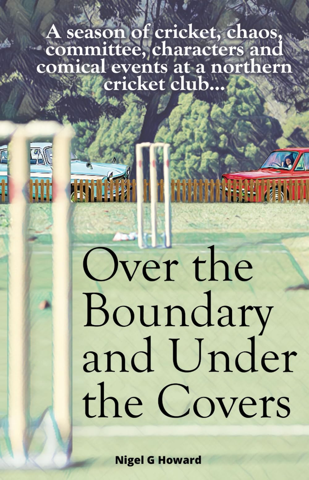 Over the Boundary & Under the Covers: A season of cricket, chaos, committee, characters and comical events at a northern cricket club... Contemporary literature