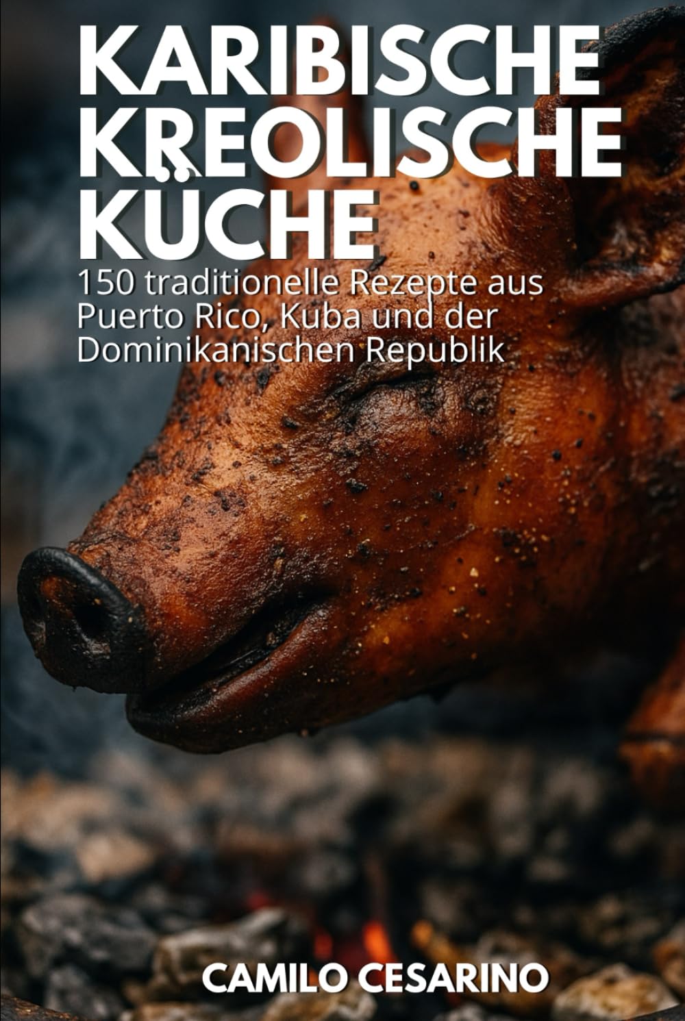 Karibische Kreolische Küche: 150 traditionelle Rezepte aus Puerto Rico, Kuba und der Dominikanischen Republik (Roh und ungefiltert) Cooking & Enjoying