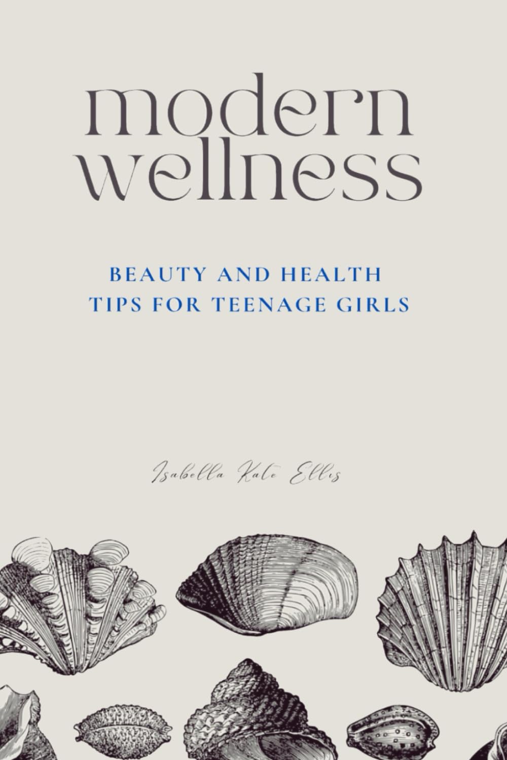Modern Wellness: Beauty and Health Tips for Teenage Girls: A comprehensive guide to navigating every aspect of teenage wellness, from nutrition and beauty to health, relationships, and self-care. Education