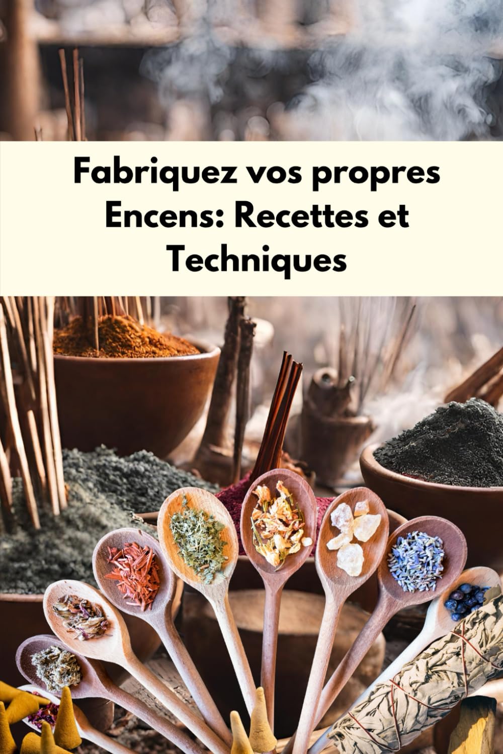 Fabriquez vos propres encens : Recettes et techniques: L'Art de Fabriquer des encens : Cônes, Poudres et Mélanges de Plantes, fondants parfumés sous ... Toutes les Intentions, fabrication d'encens book