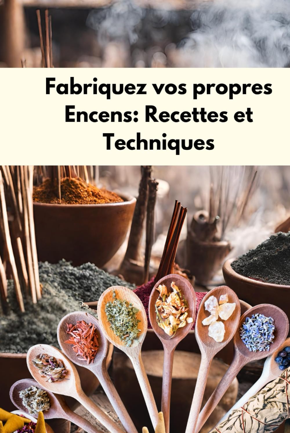 Fabriquez vos propres encens : Recettes et techniques: L'Art de Fabriquer des encens : Cônes, Poudres et Mélanges de Plantes, fondants parfumés sous ... Toutes les Intentions, fabrication d'encens book