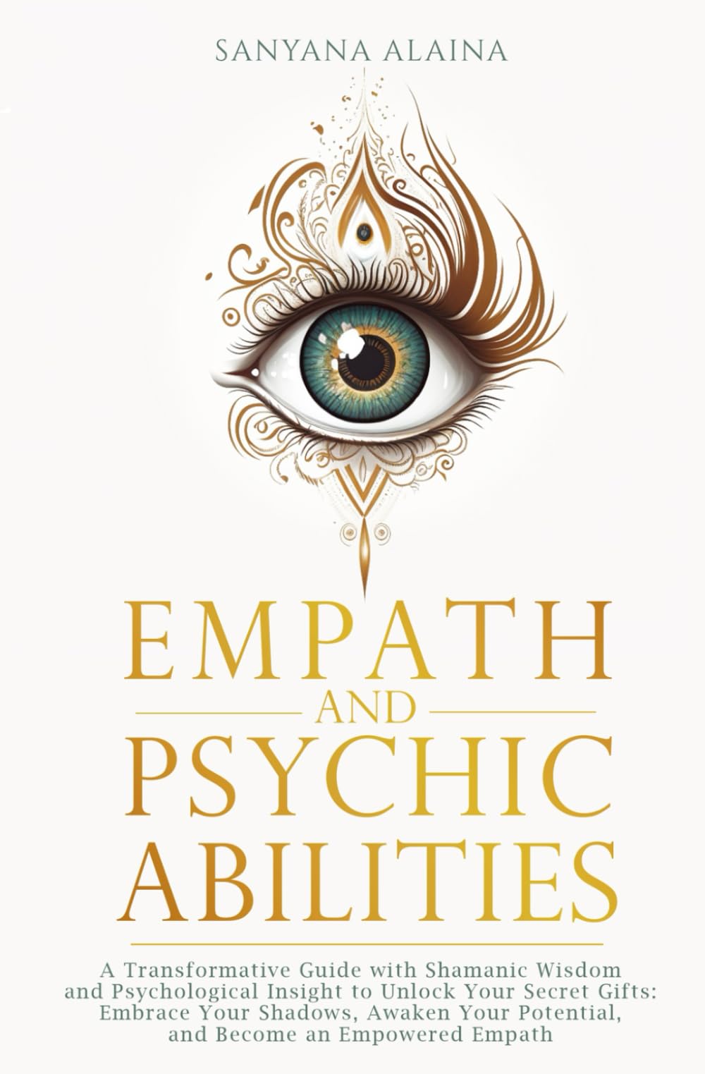 Empath and Psychic Abilities: A Transformative Guide with Shamanic Wisdom and Psychological Insight to Unlock Your Secret Gifts: Embrace Your Shadows, Awaken Your Potential, Become an Empowered Empath Self-help