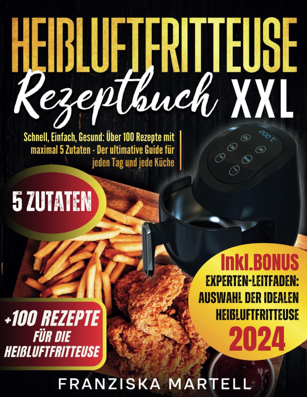 Heißluftfritteuse Rezeptbuch XXL: Schnell, Einfach, Gesund: Über 100 Rezepte mit maximal 5 Zutaten – Der ultimative Guide für jeden Tag und jede Küche book
