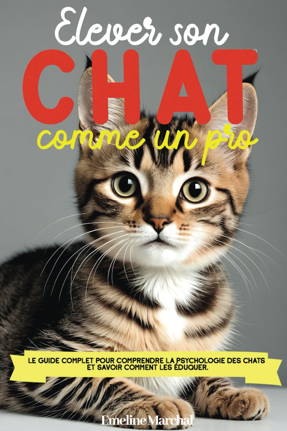 Élever son Chat comme un pro: Le guide complet pour comprendre la psychologie des chats et savoir comment les éduquer, adopter, accueillir et soigner - des chatons aux chats adultes Pets