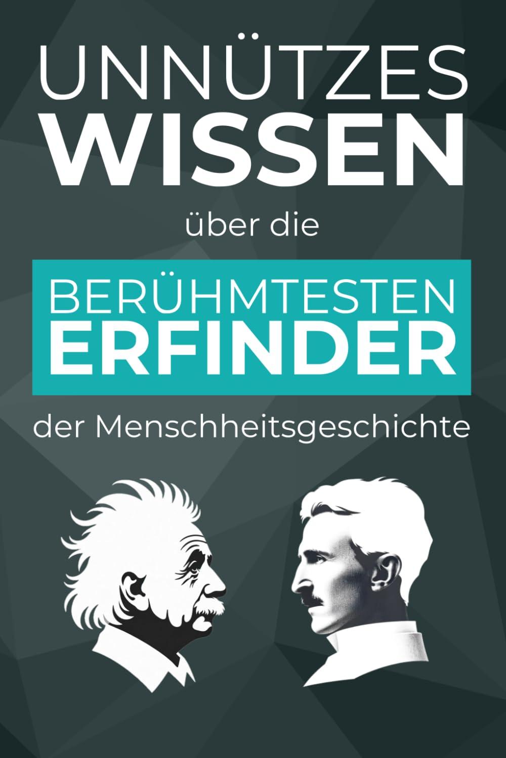 Unnützes Wissen über die berühmtesten Erfinder der Menschheitsgeschichte – 500+ spannende Fakten über revolutionäre Erfindungen, ihre Erfinder und ihrer Geschichte dahinter Science Books