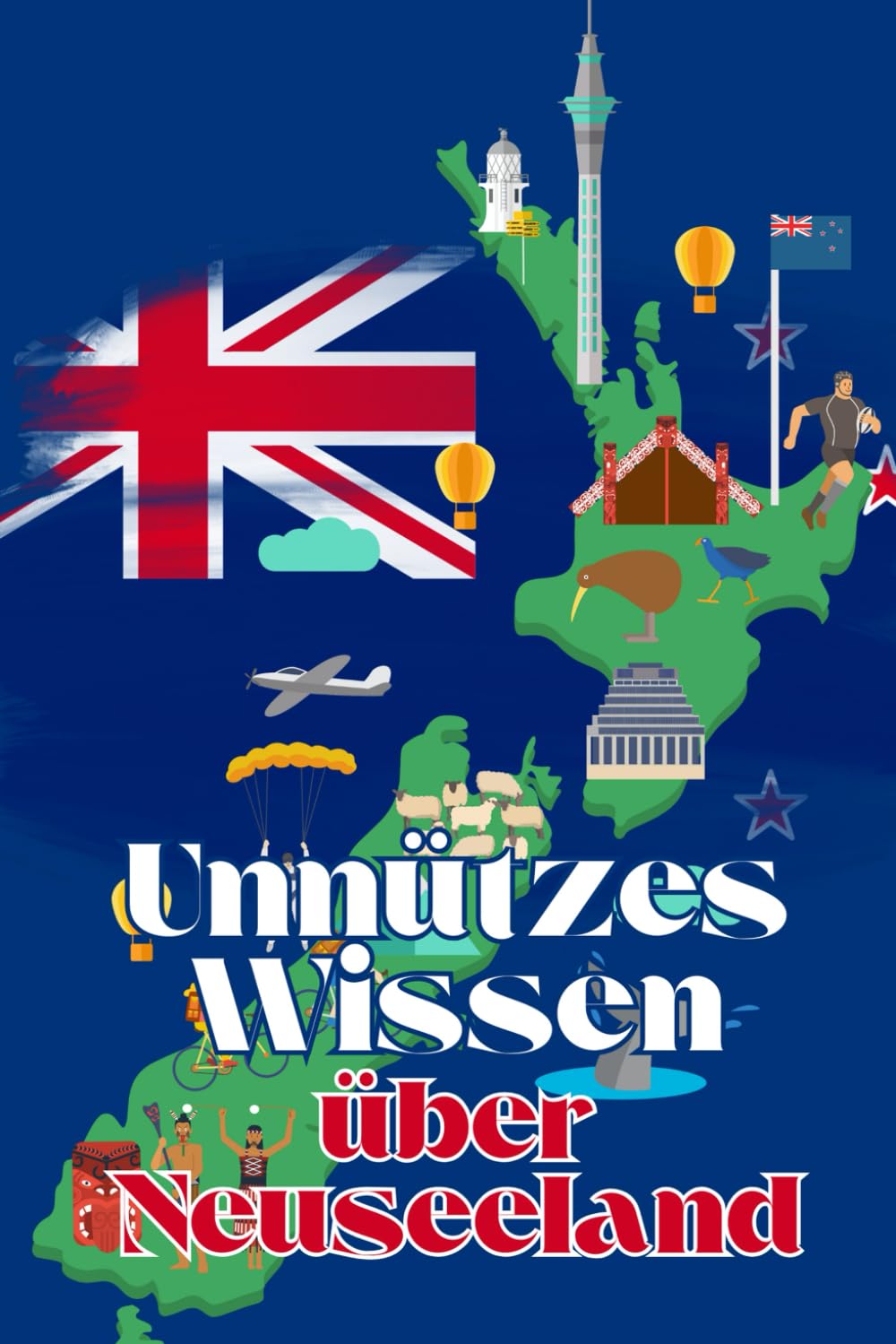 Unnützes Wissen über Neuseeland: Kuriose Fakten rund um Geschichte, Politik, Kultur und Legenden Neuseelands Travel Guides