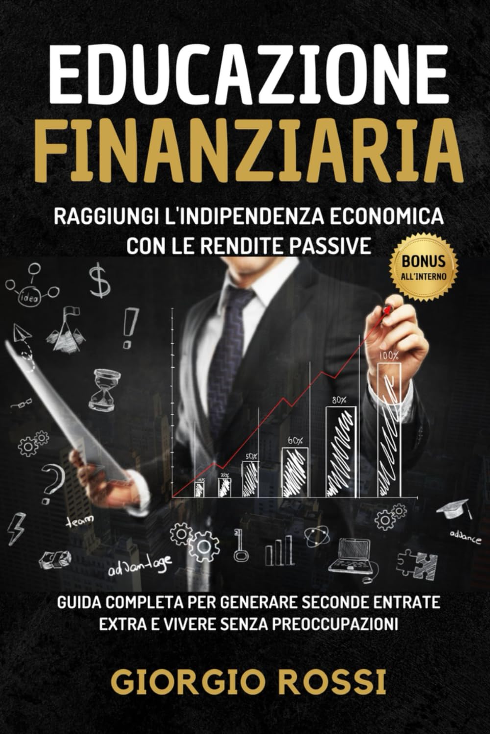 Educazione Finanziaria: Raggiungi l'Indipendenza Economica con le Rendite Passive: Guida Completa per generare seconde entrate extra e vivere senza preoccupazioni book