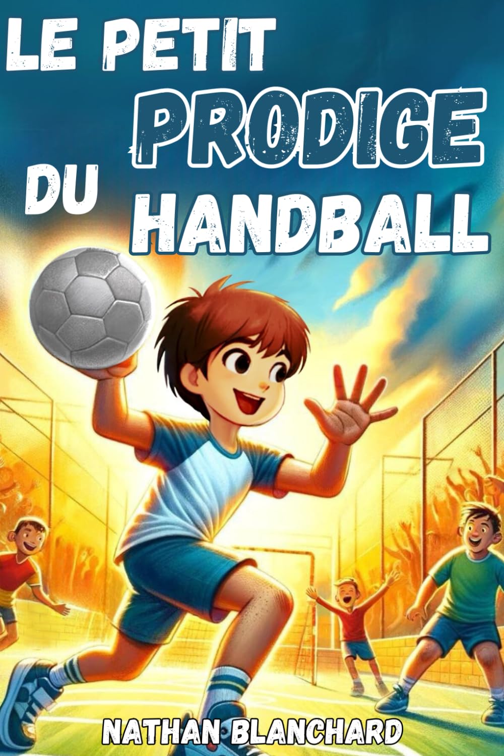 Le petit prodige du handball : livre handball enfant sur la confiance en soi, la persévérance et l'importance de croire en ses rêves. Pour les 6-12 ans. Health, Nutrition & Fitness