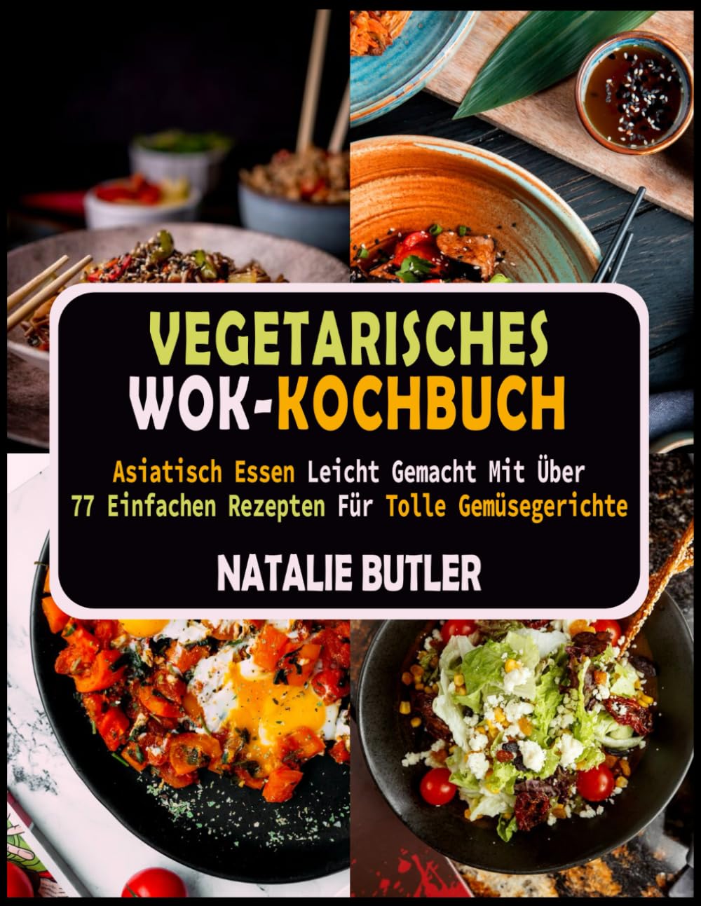 Vegetarisches Wok-Kochbuch: Asiatisch Essen Leicht Gemacht Mit Über 77 Einfachen Rezepten Für Tolle Gemüsegerichte Cooking & Enjoying