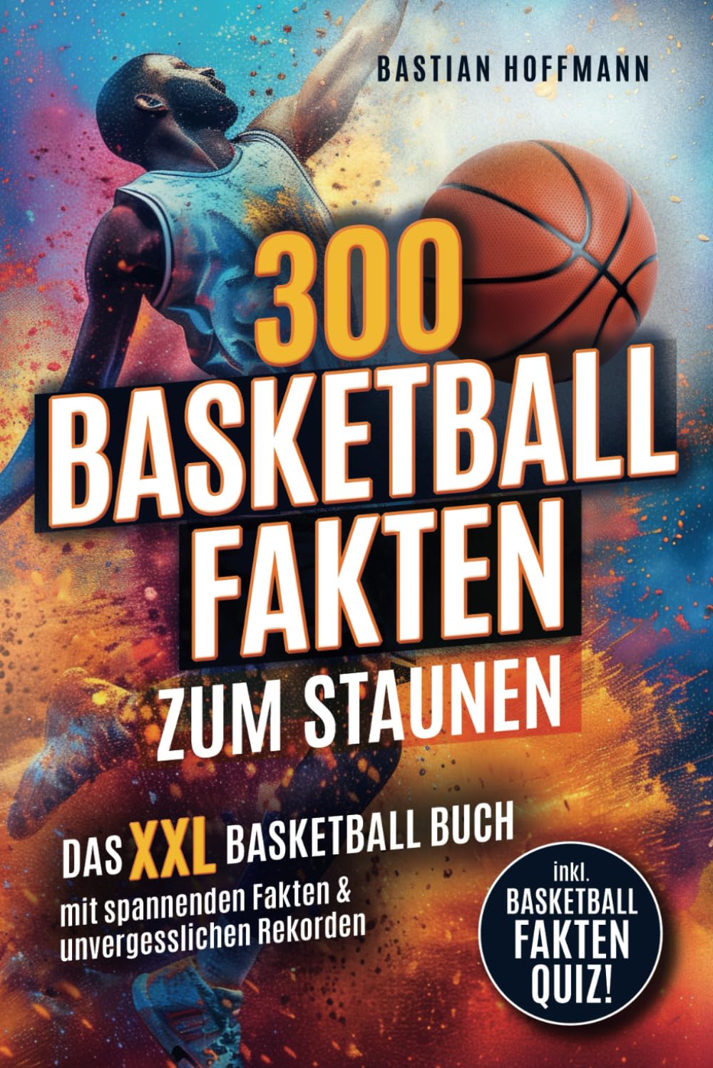300 Basketball Fakten zum Staunen: Das XXL Basketball Buch mit spannenden Fakten & unvergesslichen Rekorden - Inkl. Basketball Fakten Quiz! Sports Books