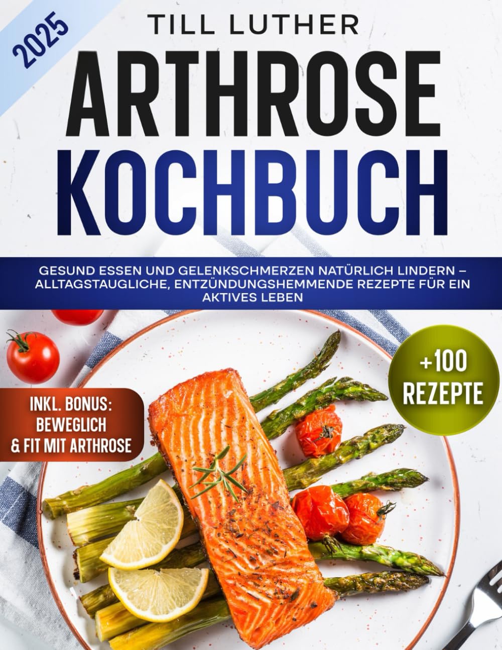 Arthrose Kochbuch: Gesund essen und Gelenkschmerzen natürlich lindern – Alltagstaugliche, entzündungshemmende Rezepte für ein aktives Leben Health, Nutrition & Fitness