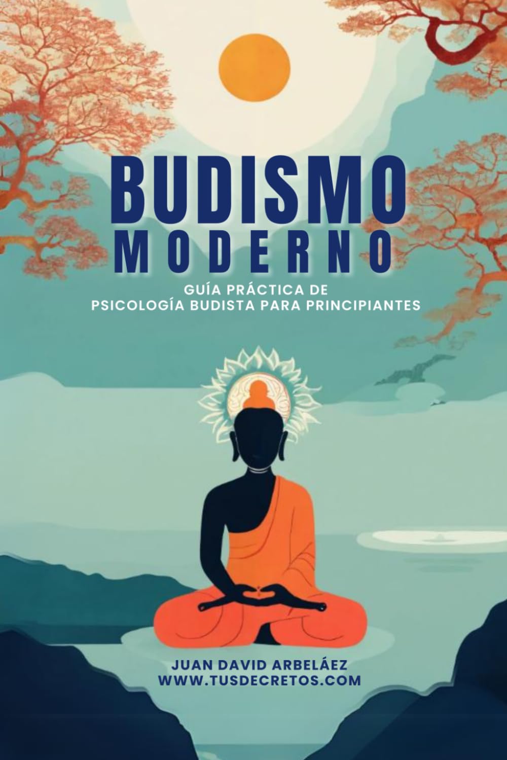 Budismo Moderno: Guía Práctica De Psicología Budista Para Principiantes: Un libro sobre las enseñanzas de Buda, las Cuatro Nobles Verdades, el Noble Óctuple Sendero y la psicología budista book